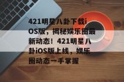 421明星八卦下载iOS版，揭秘娱乐圈最新动态！421明星八卦iOS版上线，娱乐圈动态一手掌握