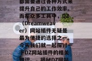 在互联网时代,无论是开发者还是普通用户,都需要通过各种方式来提升自己的工作效率。而在众多工具中,DZ(Dreamweaver)网站插件无疑是最为便捷的选择之一。今天我们就一起探讨一下DZ网站插件的相关知识。,揭秘DZ网站插件,如何让你的工作效率得到提升 在互联网时代,无论是开发者还是普通用户,都需要通过各种方式来提升自己的工作效率。而在众多工具中,DZ(Dreamweaver)网站插件无疑是最为便捷的选择之一。今天我们就一起探讨一下DZ网站插件的相关知识。,揭秘DZ网站插件,如何让你的工作效率得到提升