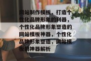 网站制作模板，打造个性化品牌形象的利器，个性化品牌形象塑造的网站模板神器，个性化品牌形象塑造，网站模板的神器解析