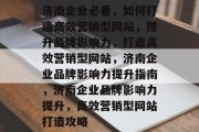 济南企业必看，如何打造高效营销型网站，提升品牌影响力，打造高效营销型网站，济南企业品牌影响力提升指南，济南企业品牌影响力提升，高效营销型网站打造攻略