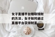 女子直播平台赚取钱财的方法,女子如何通过直播平台获得财富 女子直播平台赚取钱财的方法,女子如何通过直播平台获得财富