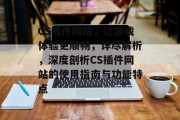 CS插件网站,让游戏体验更顺畅,详尽解析,深度剖析CS插件网站的使用指南与功能特点 CS插件网站,让游戏体验更顺畅,详尽解析,深度剖析CS插件网站的使用指南与功能特点