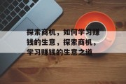 探索商机,如何学习赚钱的生意,探索商机,学习赚钱的生意之道 探索商机,如何学习赚钱的生意,探索商机,学习赚钱的生意之道