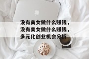 没有美女做什么赚钱,没有美女做什么赚钱,多元化创业机会分析 没有美女做什么赚钱,没有美女做什么赚钱,多元化创业机会分析