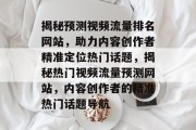 揭秘预测视频流量排名网站，助力内容创作者精准定位热门话题，揭秘热门视频流量预测网站，内容创作者的精准热门话题导航