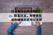 兴义有什么可以赚的?,致富兴义,有哪些投资和赚钱方式可以选择? 兴义有什么可以赚的?,致富兴义,有哪些投资和赚钱方式可以选择?