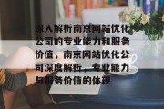 深入解析南京网站优化公司的专业能力和服务价值,南京网站优化公司深度解析,专业能力与服务价值的体现 深入解析南京网站优化公司的专业能力和服务价值,南京网站优化公司深度解析,专业能力与服务价值的体现