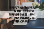 新时代下的创业新潮流——探索做什么比较新颖赚钱这个主题,新时代下的创业新潮流,新兴盈利模式的探索 新时代下的创业新潮流——探索做什么比较新颖赚钱这个主题,新时代下的创业新潮流,新兴盈利模式的探索