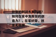 织带的利润大有可图?如何在家中发挥你的创造力?,在家织带,创意无极限