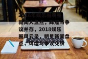2018年娱乐圈明星新闻大盘点，辉煌与争议并存，2018娱乐圈风云录，明星新闻盘点，辉煌与争议交织