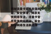 揭秘流量卡官方充值网站，安全便捷，畅享无忧网络生活，流量卡官方充值网站揭秘，安全畅享网络生活新选择