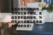 食品生意的盈利困境,为何说它最不赚钱,食品生意的盈利困境,为何食品行业被认为是最不赚钱的生意? 食品生意的盈利困境,为何说它最不赚钱,食品生意的盈利困境,为何食品行业被认为是最不赚钱的生意?