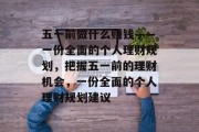 五一前做什么赚钱——一份全面的个人理财规划，把握五一前的理财机会，一份全面的个人理财规划建议