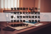 女生赚钱做什么工作——探讨多元化的职业选择,女性如何实现多元化职业发展,探索多元化的赚钱方式 女生赚钱做什么工作——探讨多元化的职业选择,女性如何实现多元化职业发展,探索多元化的赚钱方式