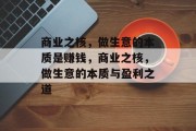 商业之核,做生意的本质是赚钱,商业之核,做生意的本质与盈利之道 商业之核,做生意的本质是赚钱,商业之核,做生意的本质与盈利之道