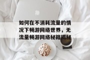如何在不消耗流量的情况下畅游网络世界，无流量畅游网络秘籍揭秘