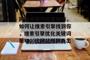 网站关键词设置攻略，如何让搜索引擎找到你，搜索引擎优化关键词策略，让网站脱颖而出