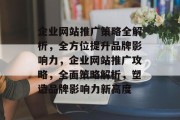 企业网站推广策略全解析，全方位提升品牌影响力，企业网站推广攻略，全面策略解析，塑造品牌影响力新高度