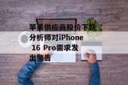 苹果供应商股价下跌 分析师对iPhone 16 Pro需求发出警告 苹果供应商股价下跌 分析师对iPhone 16 Pro需求发出警告
