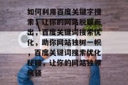如何利用百度关键字搜索，让你的网站脱颖而出，百度关键词搜索优化，助你网站独树一帜，百度关键词搜索优化秘籍，让你的网站独领风骚