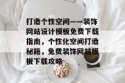 打造个性空间——装饰网站设计模板免费下载指南，个性化空间打造秘籍，免费装饰网站模板下载攻略