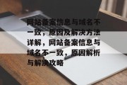网站备案信息与域名不一致，原因及解决方法详解，网站备案信息与域名不一致，原因解析与解决攻略