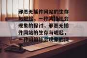 邪恶无插件网站的生存与崛起,一种网络社会现象的探讨,邪恶无插件网站的生存与崛起,一种网络社会现象的探索 邪恶无插件网站的生存与崛起,一种网络社会现象的探讨,邪恶无插件网站的生存与崛起,一种网络社会现象的探索
