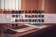 京山有什么适合创业的项目?,京山创业项目,新兴科技领域的发展前景 京山有什么适合创业的项目?,京山创业项目,新兴科技领域的发展前景