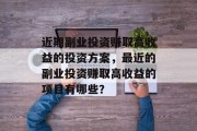 近期副业投资赚取高收益的投资方案,最近的副业投资赚取高收益的项目有哪些?