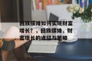 回族摆摊如何实现财富增长?,回族摆摊,财富增长的途径与策略 回族摆摊如何实现财富增长?,回族摆摊,财富增长的途径与策略