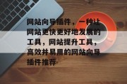 网站向导插件，一种让网站更快更好地发展的工具，网站提升工具，高效并易用的网站向导插件推荐
