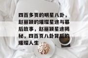 四百多页的明星八卦，赵丽颖的璀璨星途与幕后故事，赵丽颖星途揭秘，四百页八卦背后的璀璨人生