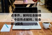 今日新闻速递，聚焦热点事件，解码社会脉动，今日热点解码，社会脉动聚焦