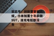宋志平:创新要掌握火候,小米如果十年前做SU7,连充电桩都没有 宋志平:创新要掌握火候,小米如果十年前做SU7,连充电桩都没有