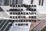 中国互联网领域最具影响力的企业，中国互联网领域最具影响力的十家企业排行榜，中国互联网领域最具影响力企业，十强排行榜