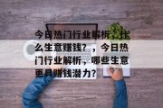 今日热门行业解析，什么生意赚钱？，今日热门行业解析，哪些生意更具赚钱潜力？