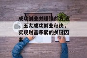成功创业并赚钱的方法,五大成功创业秘诀,实现财富积累的关键因素 成功创业并赚钱的方法,五大成功创业秘诀,实现财富积累的关键因素