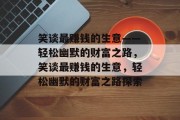 笑谈最赚钱的生意——轻松幽默的财富之路,笑谈最赚钱的生意,轻松幽默的财富之路探索 笑谈最赚钱的生意——轻松幽默的财富之路,笑谈最赚钱的生意,轻松幽默的财富之路探索