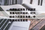 中央新闻视角下的国家发展与时代脉动，时代脉动下的国家发展，中央新闻视角解读