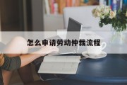 怎么申请劳动仲裁流程