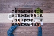 了解网站挂机插件,提高工作效率的必备工具,提升工作效率,一键式网站挂机插件推荐 了解网站挂机插件,提高工作效率的必备工具,提升工作效率,一键式网站挂机插件推荐