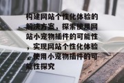 构建网站个性化体验的解决方案,探索使用网站小宠物插件的可能性,实现网站个性化体验,使用小宠物插件的可能性探究 构建网站个性化体验的解决方案,探索使用网站小宠物插件的可能性,实现网站个性化体验,使用小宠物插件的可能性探究