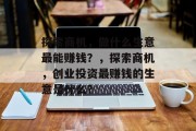 探索商机,做什么生意最能赚钱?,探索商机,创业投资最赚钱的生意是什么?