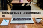 如何提升抖音同城流量（抖音如何获得同城流量）