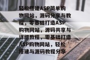 轻松搭建ASP简单购物网站，源码分享与教程，零基础打造ASP购物网站，源码共享与详细教程，零基础打造ASP购物网站，轻松搭建与源码教程分享