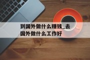 到国外做什么赚钱_去国外做什么工作好
