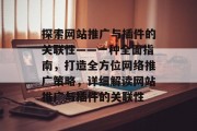 探索网站推广与插件的关联性——一种全面指南,打造全方位网络推广策略,详细解读网站推广与插件的关联性 探索网站推广与插件的关联性——一种全面指南,打造全方位网络推广策略,详细解读网站推广与插件的关联性