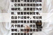 运营是一项复杂的技能,它涉及的领域包括市场研究、消费者行为分析、销售策略制定等。在这个过程中,可以将钱赚到哪里主要取决于几个因素。,优化营销策略,如何衡量收益并实现盈利最大化