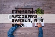 打开新世界的大门，实现财富自由的梦想！，开启财富人生，通往梦想的新大门