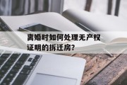 离婚时如何处理无产权证明的拆迁房? 离婚时如何处理无产权证明的拆迁房?
